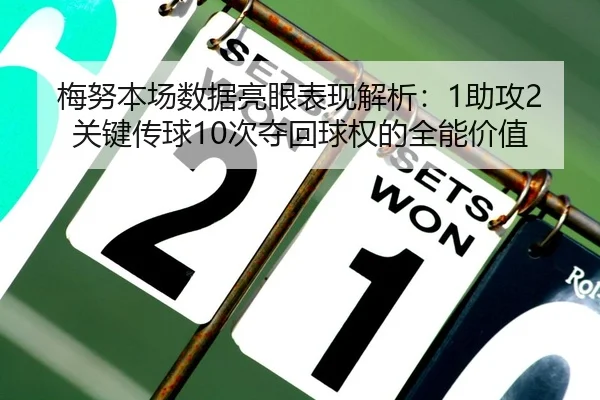 梅努本场数据亮眼表现解析:1助攻2关键传球10次夺回球权的全能价值
